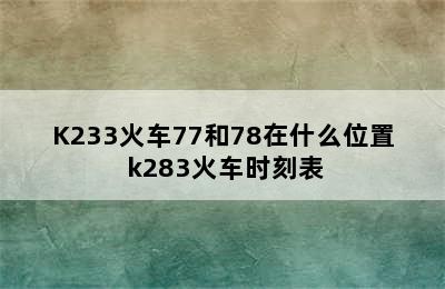 K233火车77和78在什么位置 k283火车时刻表